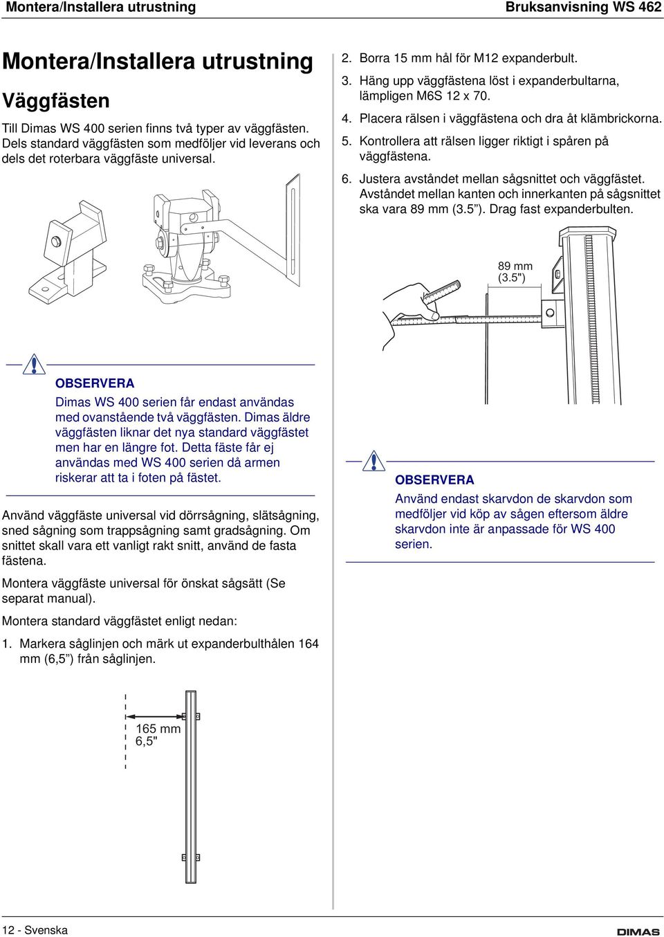 Häng upp väggfästena löst i expanderbultarna, lämpligen M6S 12 x 70. 4. Placera rälsen i väggfästena och dra åt klämbrickorna. 5. Kontrollera att rälsen ligger riktigt i spåren på väggfästena. 6.