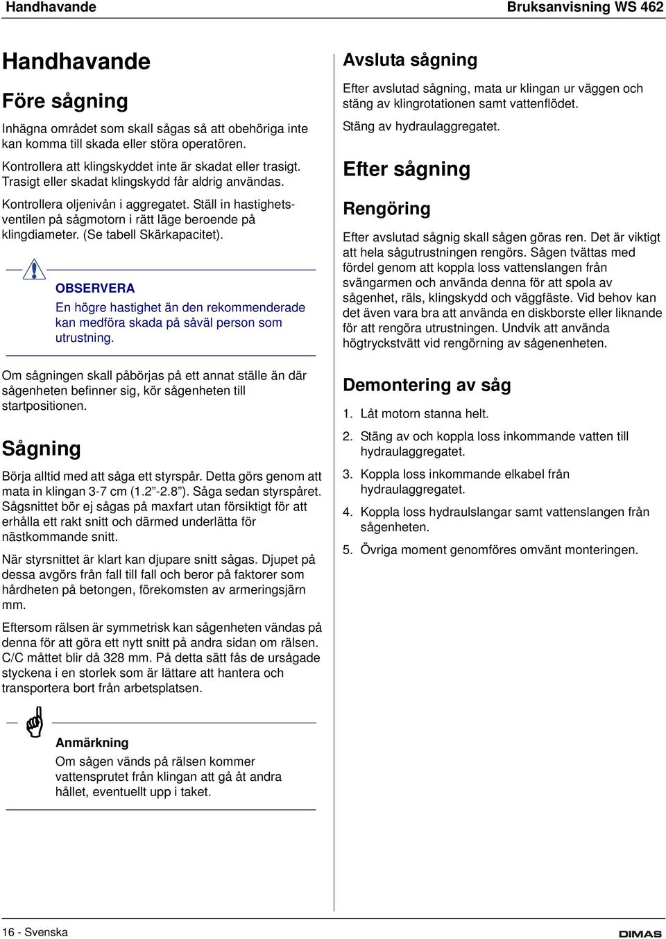 Ställ in hastighetsventilen på sågmotorn i rätt läge beroende på klingdiameter. (Se tabell Skärkapacitet).