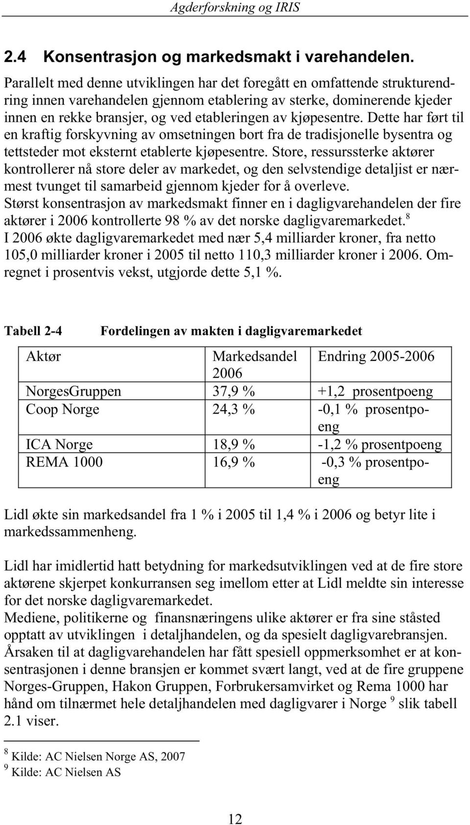 kjøpesentre. Dette har ført til en kraftig forskyvning av omsetningen bort fra de tradisjonelle bysentra og tettsteder mot eksternt etablerte kjøpesentre.