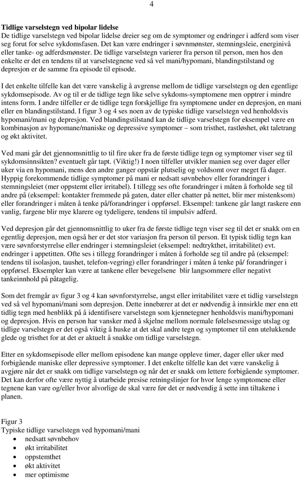 De tidlige varselstegn varierer fra person til person, men hos den enkelte er det en tendens til at varselstegnene ved så vel mani/hypomani, blandingstilstand og depresjon er de samme fra episode til