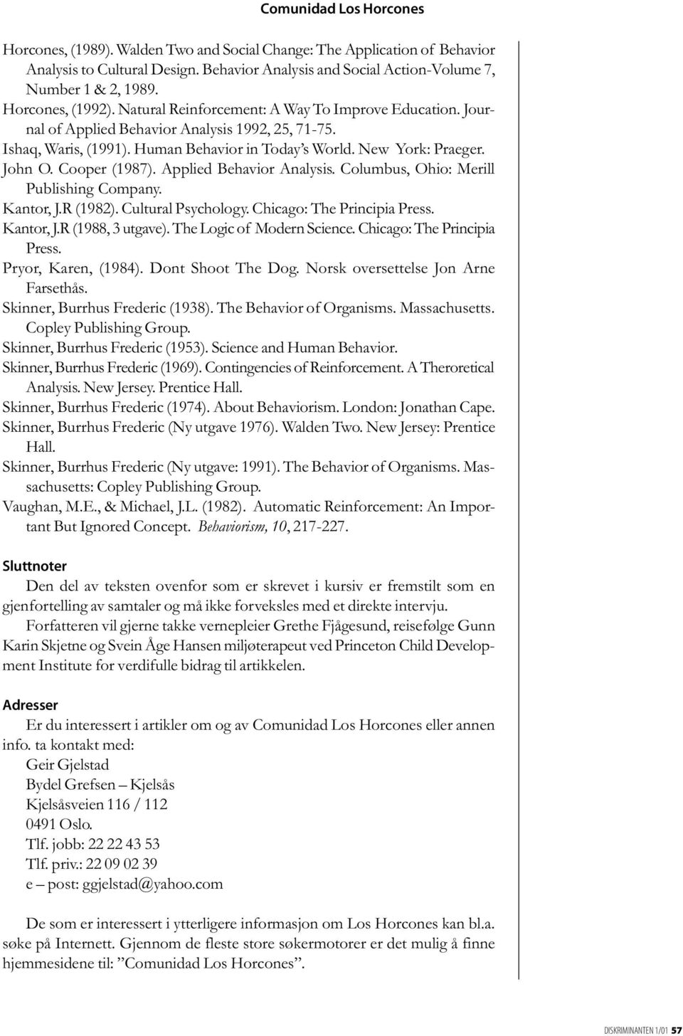 John O. Cooper (1987). Applied Behavior Analysis. Columbus, Ohio: Merill Publishing Company. Kantor, J.R (1982). Cultural Psychology. Chicago: The Principia Press. Kantor, J.R (1988, 3 utgave).