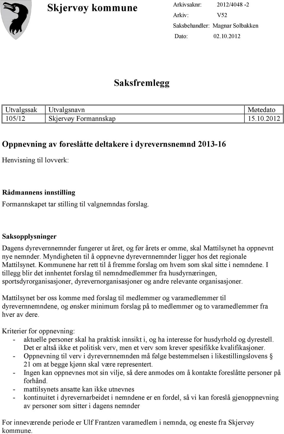 /12 Skjervøy Formannskap 15.10.2012 Oppnevning av foreslåtte deltakere i dyrevernsnemnd 2013-16 Henvisning til lovverk: Rådmannens innstilling Formannskapet tar stilling til valgnemndas forslag.