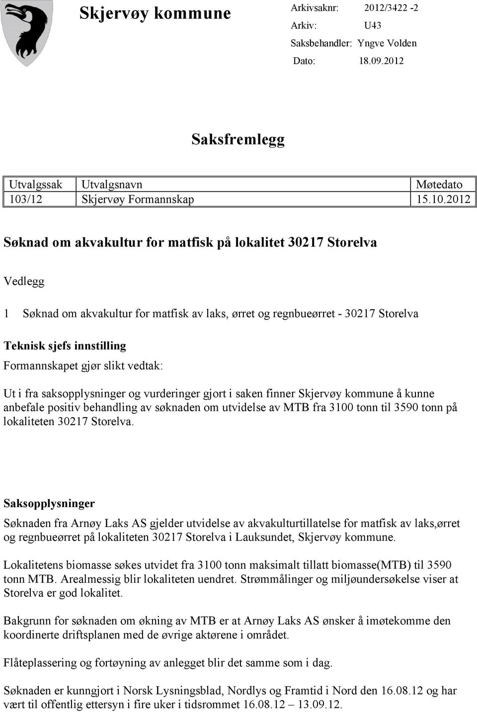 2012 Søknad om akvakultur for matfisk på lokalitet 30217 Storelva Vedlegg 1 Søknad om akvakultur for matfisk av laks, ørret og regnbueørret - 30217 Storelva Teknisk sjefs innstilling Formannskapet