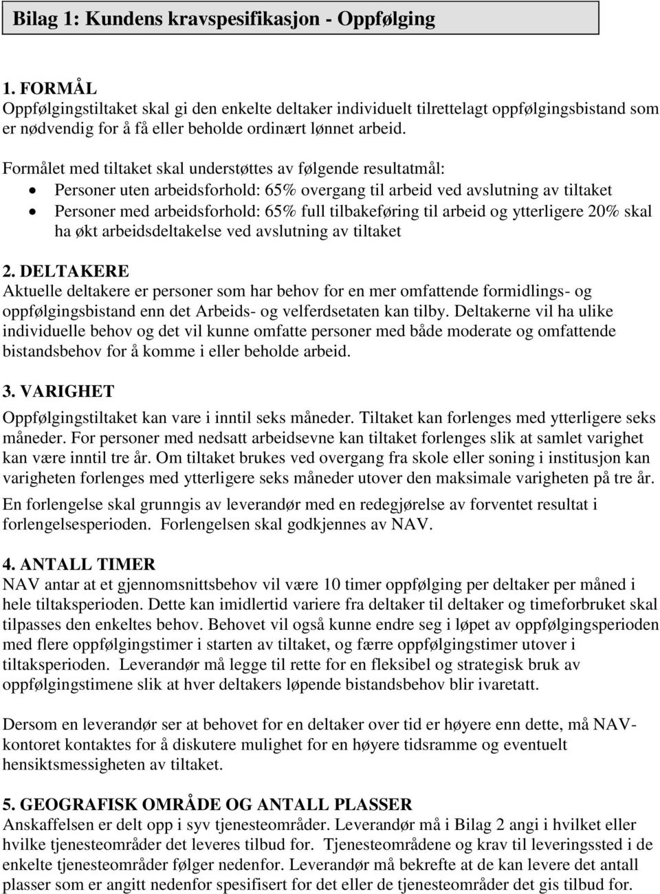 Formålet med tiltaket skal understøttes av følgende resultatmål: Personer uten arbeidsforhold: 65% overgang til arbeid ved avslutning av tiltaket Personer med arbeidsforhold: 65% full tilbakeføring