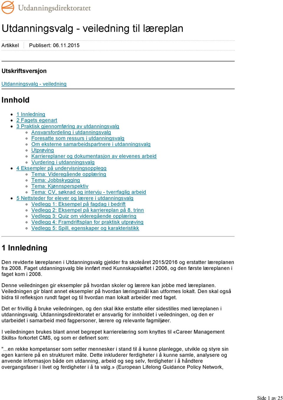 utdanningsvalg Om eksterne samarbeidspartnere i utdanningsvalg Utprøving Karriereplaner og dokumentasjon av elevenes arbeid Vurdering i utdanningsvalg 4 Eksempler på undervisningsopplegg Tema: