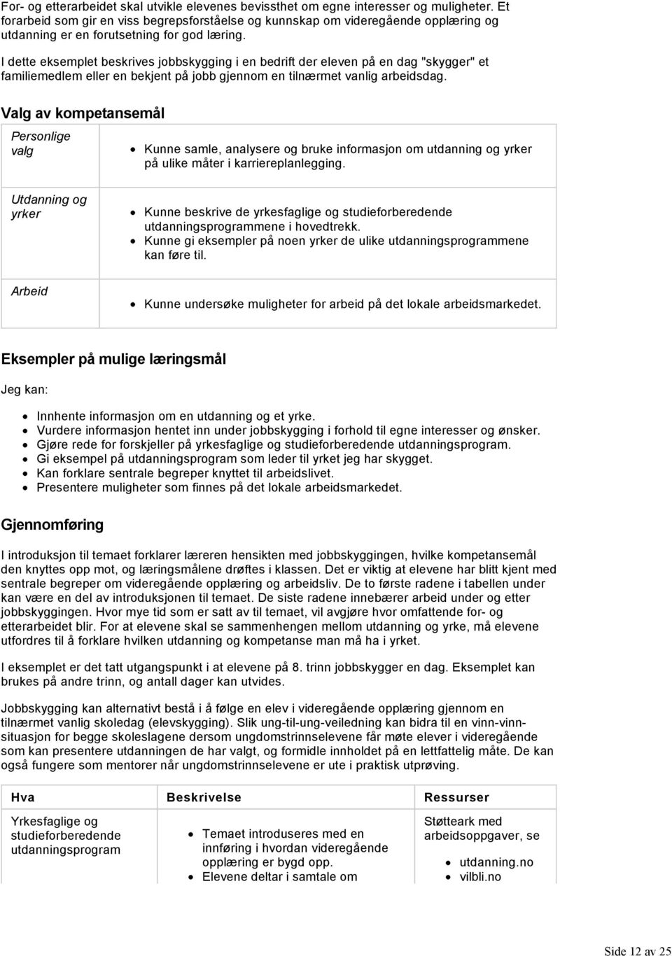 I dette eksemplet beskrives jobbskygging i en bedrift der eleven på en dag "skygger" et familiemedlem eller en bekjent på jobb gjennom en tilnærmet vanlig arbeidsdag.