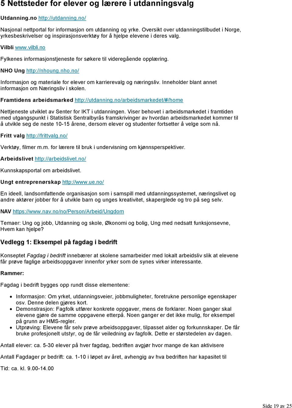 no Fylkenes informasjonstjeneste for søkere til videregående opplæring. NHO Ung http://nhoung.nho.no/ Informasjon og materiale for elever om karrierevalg og næringsliv.