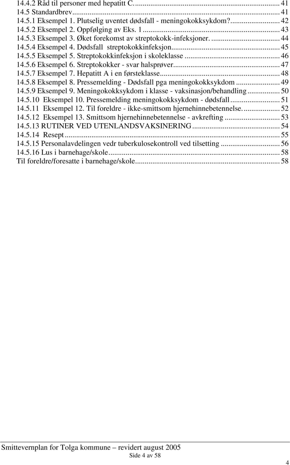 Streptokokker - svar halsprøver... 47 14.5.7 Eksempel 7. Hepatitt A i en førsteklasse... 48 14.5.8 Eksempel 8. Pressemelding - Dødsfall pga meningokokksykdom... 49 14.5.9 Eksempel 9.