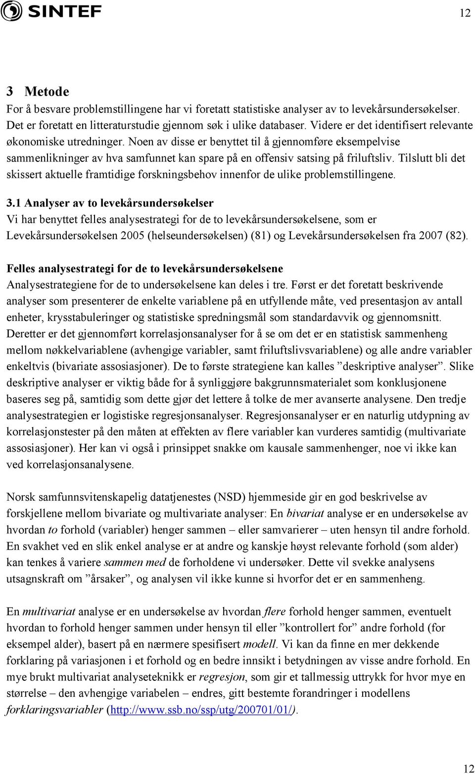 Tilslutt bli det skissert aktuelle framtidige forskningsbehov innenfor de ulike problemstillingene. 3.