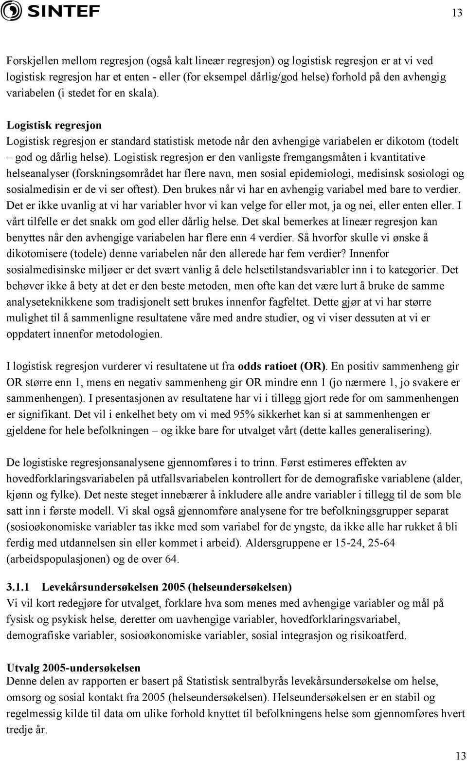 Logistisk regresjon er den vanligste fremgangsmåten i kvantitative helseanalyser (forskningsområdet har flere navn, men sosial epidemiologi, medisinsk sosiologi og sosialmedisin er de vi ser oftest).