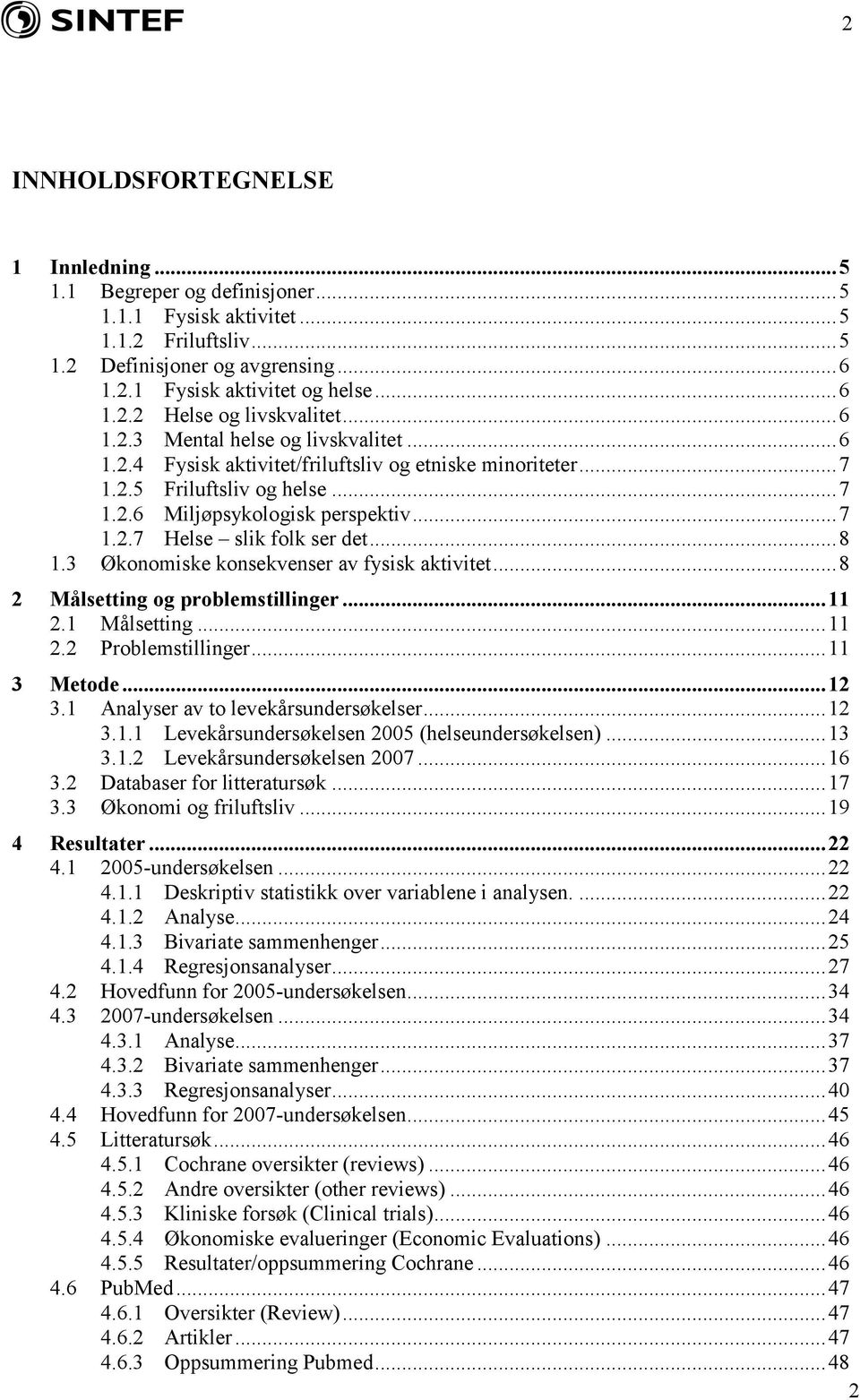 .. 8 1.3 Økonomiske konsekvenser av fysisk aktivitet... 8 2 Målsetting og problemstillinger... 11 2.1 Målsetting... 11 2.2 Problemstillinger... 11 3 Metode... 12 3.