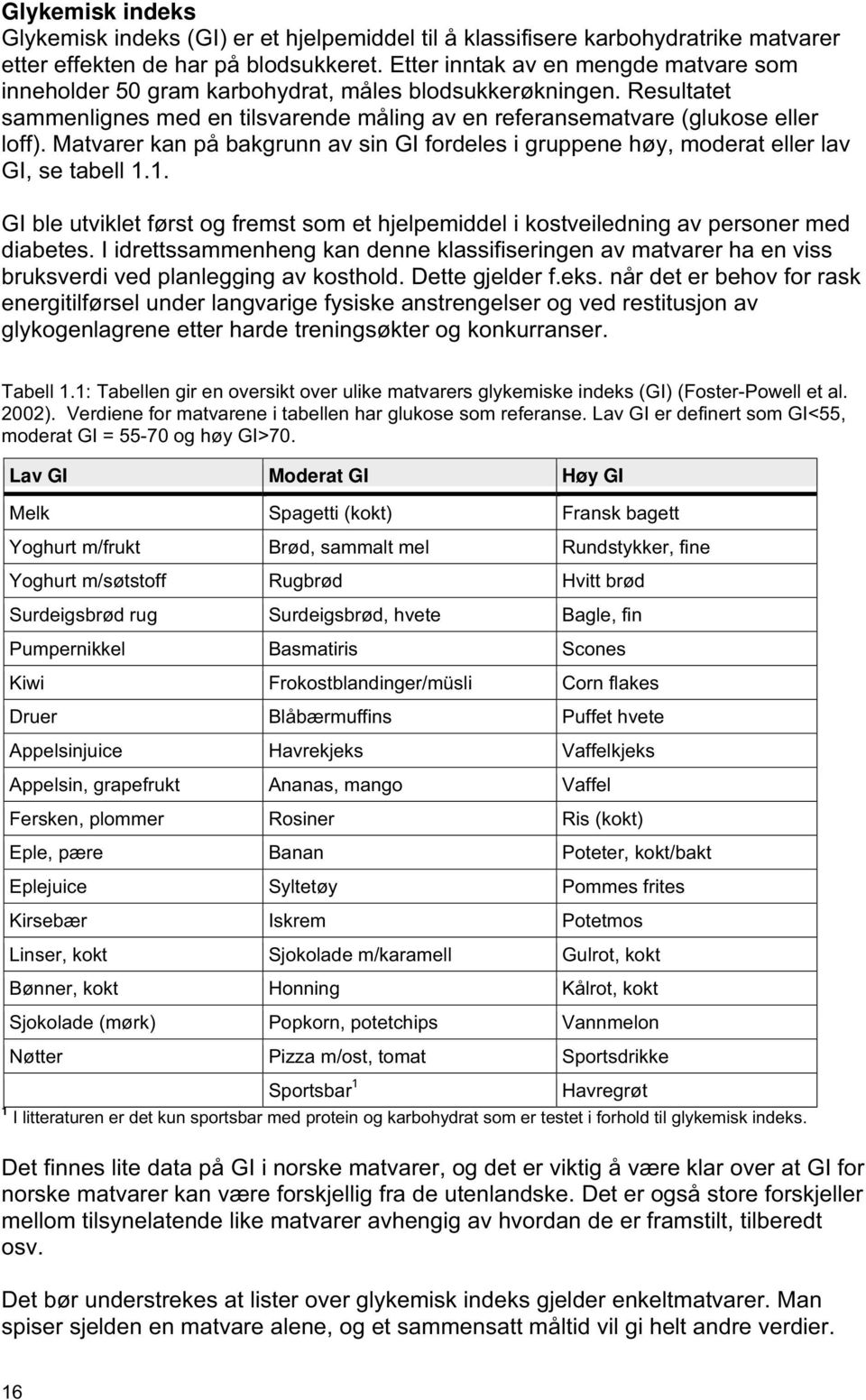 Matvarer kan på bakgrunn av sin GI fordeles i gruppene høy, moderat eller lav GI, se tabell 1.1. GI ble utviklet først og fremst som et hjelpemiddel i kostveiledning av personer med diabetes.