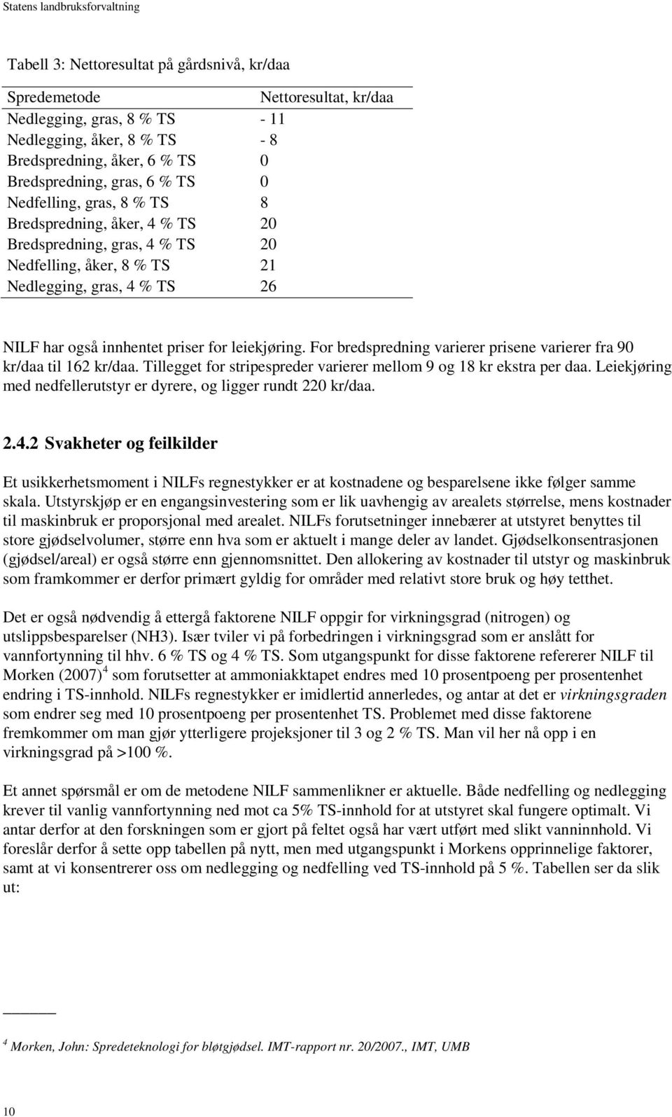 For bredspredning varierer prisene varierer fra 90 kr/daa til 162 kr/daa. Tillegget for stripespreder varierer mellom 9 og 18 kr ekstra per daa.