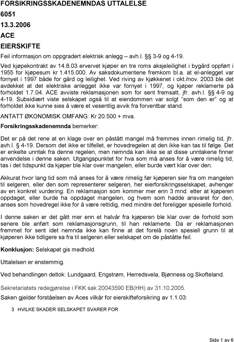 Ved riving av kjøkkenet i okt./nov. 2003 ble det avdekket at det elektriske anlegget ikke var fornyet i 1997, og kjøper reklamerte på forholdet 1.7.04.