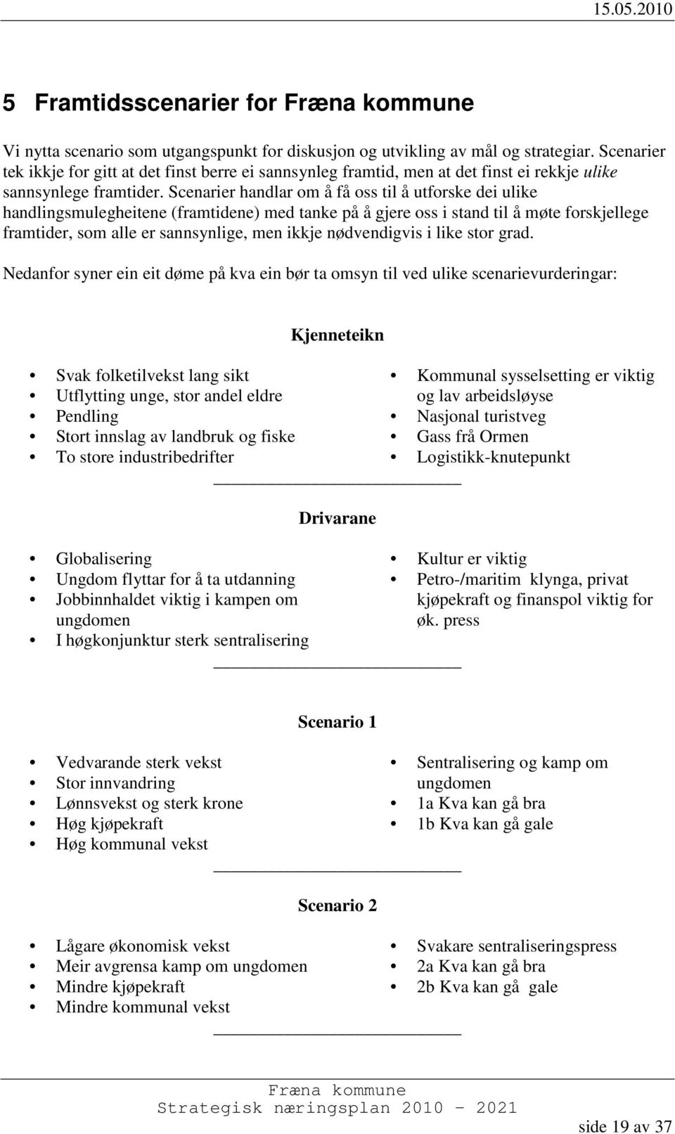 Scenarier handlar om å få oss til å utforske dei ulike handlingsmulegheitene (framtidene) med tanke på å gjere oss i stand til å møte forskjellege framtider, som alle er sannsynlige, men ikkje