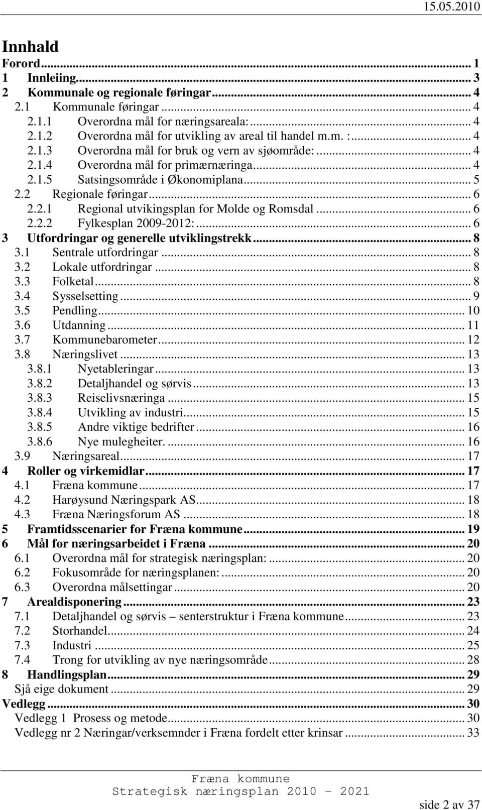 .. 6 2.2.2 Fylkesplan 2009-2012:... 6 3 Utfordringar og generelle utviklingstrekk... 8 3.1 Sentrale utfordringar... 8 3.2 Lokale utfordringar... 8 3.3 Folketal... 8 3.4 Sysselsetting... 9 3.