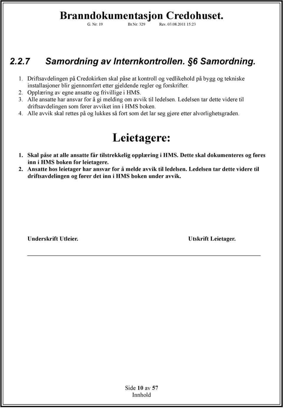 Opplæring av egne ansatte og frivillige i HMS. 3. Alle ansatte har ansvar for å gi melding om avvik til ledelsen. Ledelsen tar dette videre til driftsavdelingen som fører avviket inn i HMS boken. 4.