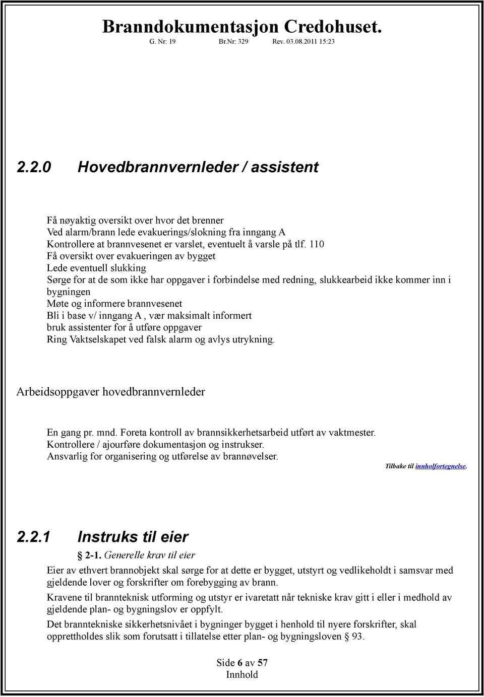 brannvesenet Bli i base v/ inngang A, vær maksimalt informert bruk assistenter for å utføre oppgaver Ring Vaktselskapet ved falsk alarm og avlys utrykning.