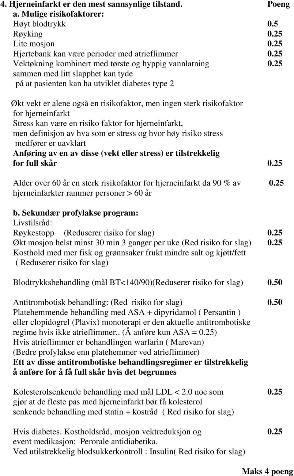 25 sammen med litt slapphet kan tyde på at pasienten kan ha utviklet diabetes type 2 Økt vekt er alene også en risikofaktor, men ingen sterk risikofaktor for hjerneinfarkt Stress kan være en risiko