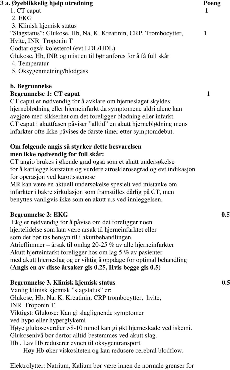 Begrunnelse Begrunnelse 1: CT caput 1 CT caput er nødvendig for å avklare om hjerneslaget skyldes hjerneblødning eller hjerneinfarkt da symptomene aldri alene kan avgjøre med sikkerhet om det