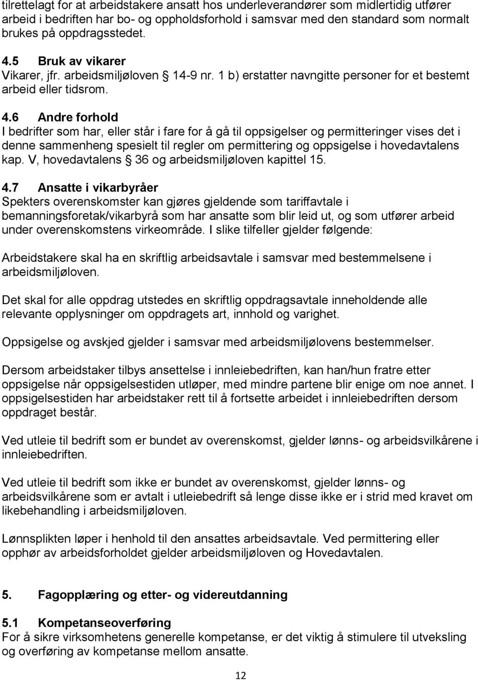 6 Andre forhold I bedrifter som har, eller står i fare for å gå til oppsigelser og permitteringer vises det i denne sammenheng spesielt til regler om permittering og oppsigelse i hovedavtalens kap.