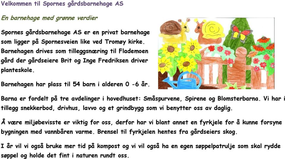 Barna er fordelt på tre avdelinger i hovedhuset: Småspurvene, Spirene og Blomsterbarna. Vi har i tillegg snekkerbod, drivhus, lavvo og et grindbygg som vi benytter oss av daglig.