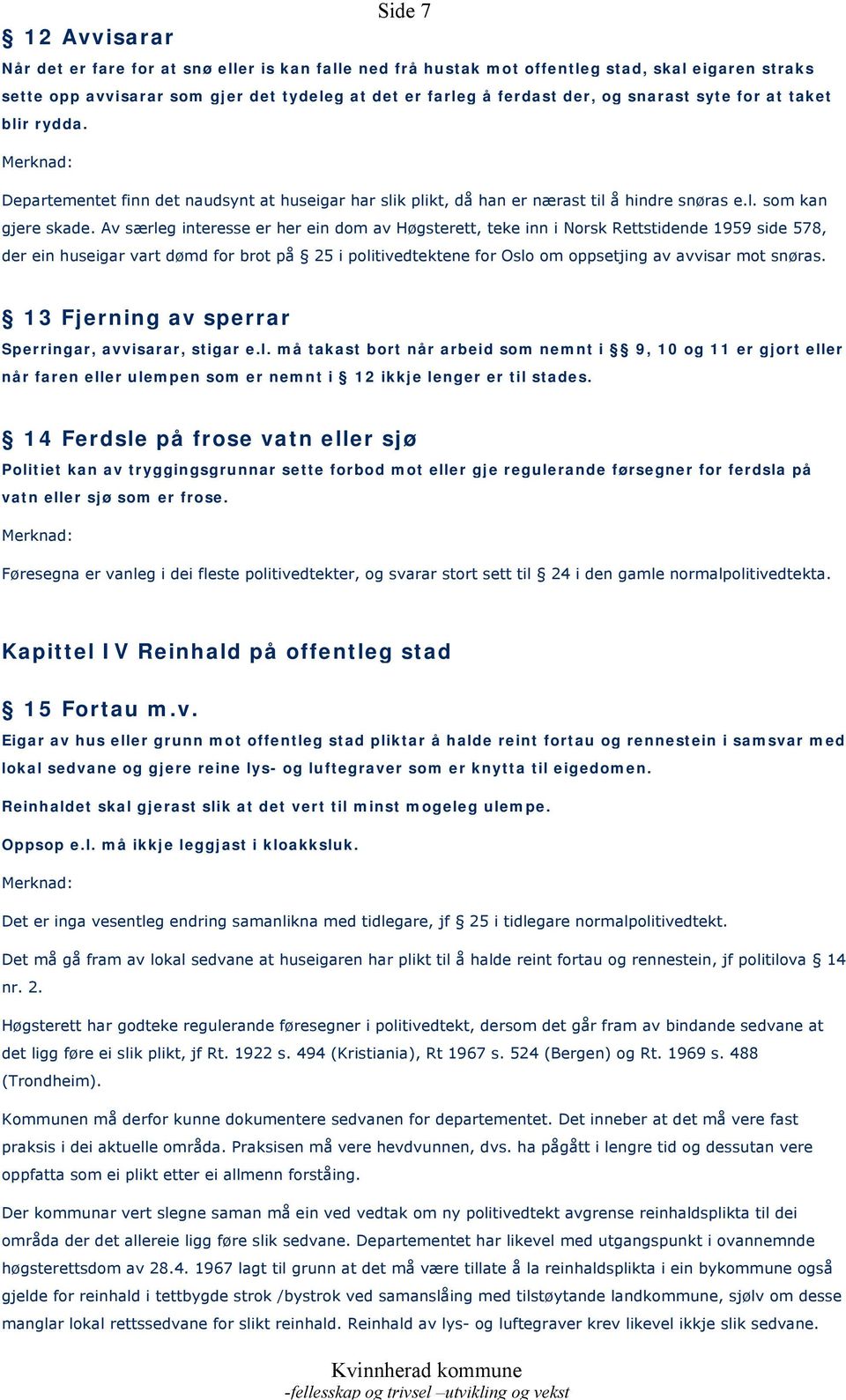 Av særleg interesse er her ein dom av Høgsterett, teke inn i Norsk Rettstidende 1959 side 578, der ein huseigar vart dømd for brot på 25 i politivedtektene for Oslo om oppsetjing av avvisar mot