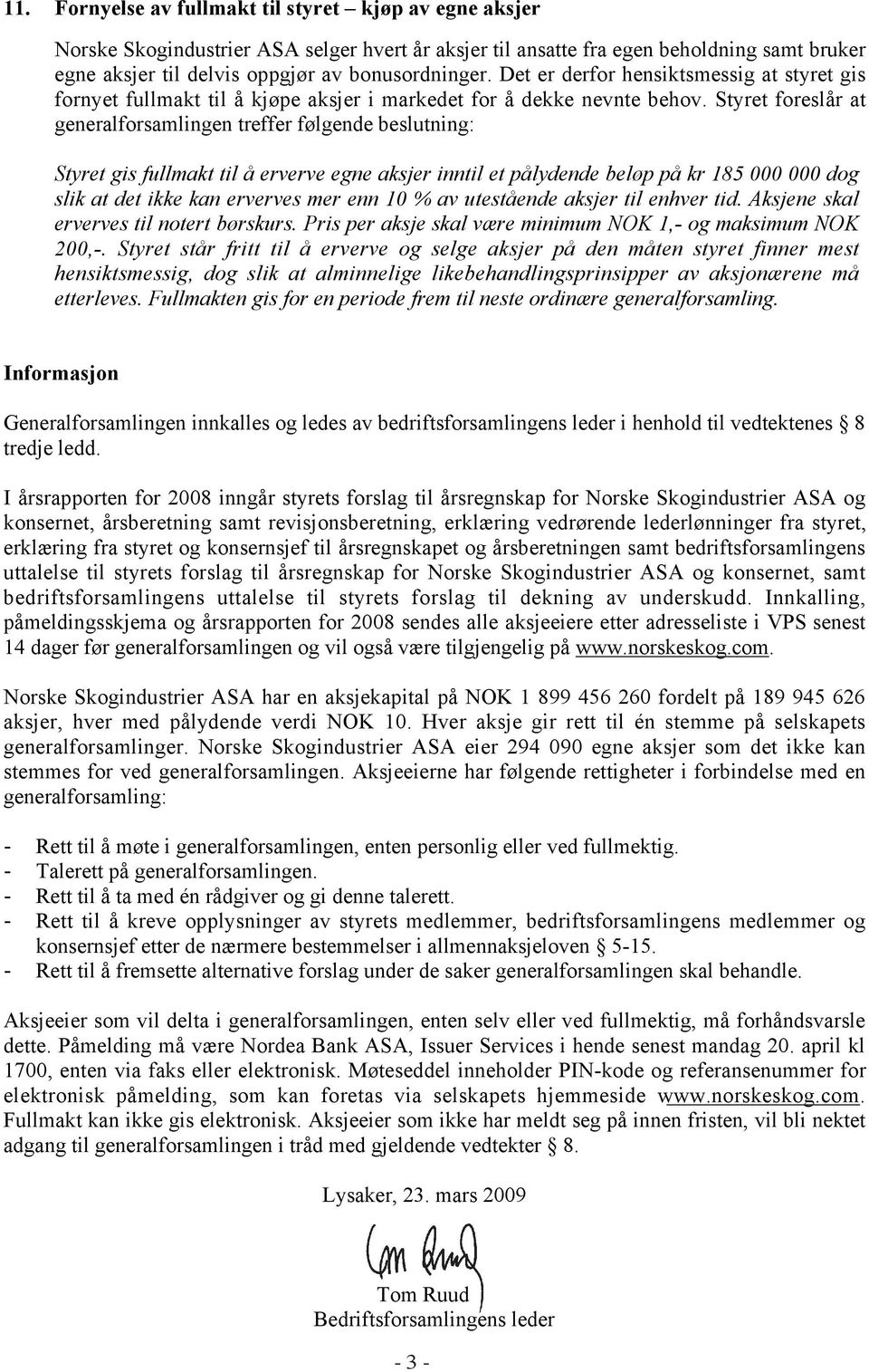 Styret foreslår at generalforsamlingen treffer følgende beslutning: Styret gis fullmakt til å erverve egne aksjer inntil et pålydende beløp på kr 185 000 000 dog slik at det ikke kan erverves mer enn