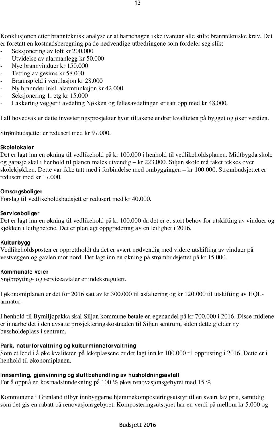 000 - Tetting av gesims kr 58.000 - Brannspjeld i ventilasjon kr 28.000 - Ny branndør inkl. alarmfunksjon kr 42.000 - Seksjonering 1. etg kr 15.