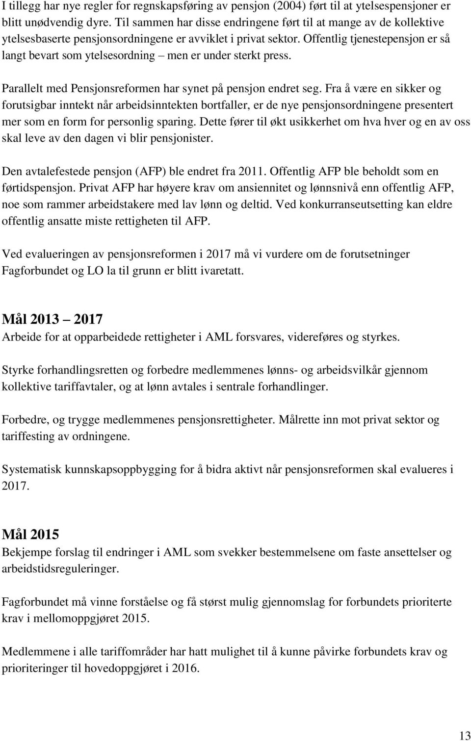 Offentlig tjenestepensjon er så langt bevart som ytelsesordning men er under sterkt press. Parallelt med Pensjonsreformen har synet på pensjon endret seg.