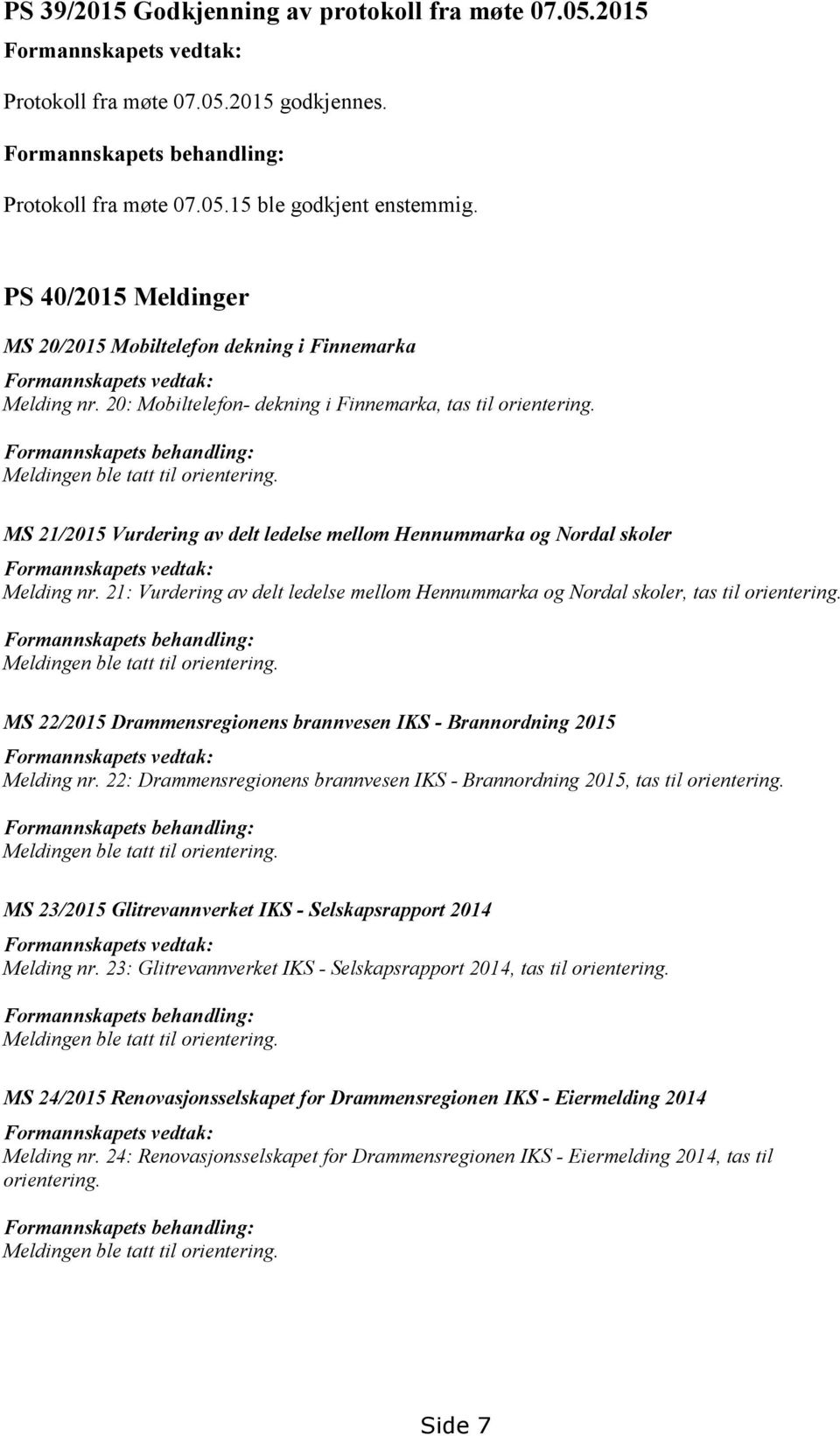 Formannskapets behandling: Meldingen ble tatt til orientering. MS 21/2015 Vurdering av delt ledelse mellom Hennummarka og Nordal skoler Formannskapets vedtak: Melding nr.