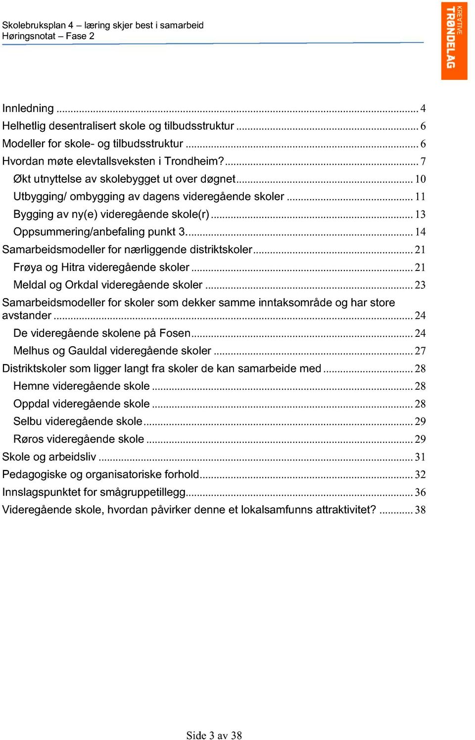 ..11 Bygging av ny(e) videregående skole(r)......13 Oppsummering/anbefaling punkt 3......14 Samarbeidsmodeller for nærliggende distriktskoler......21 Frøya og Hitra videregående skoler.