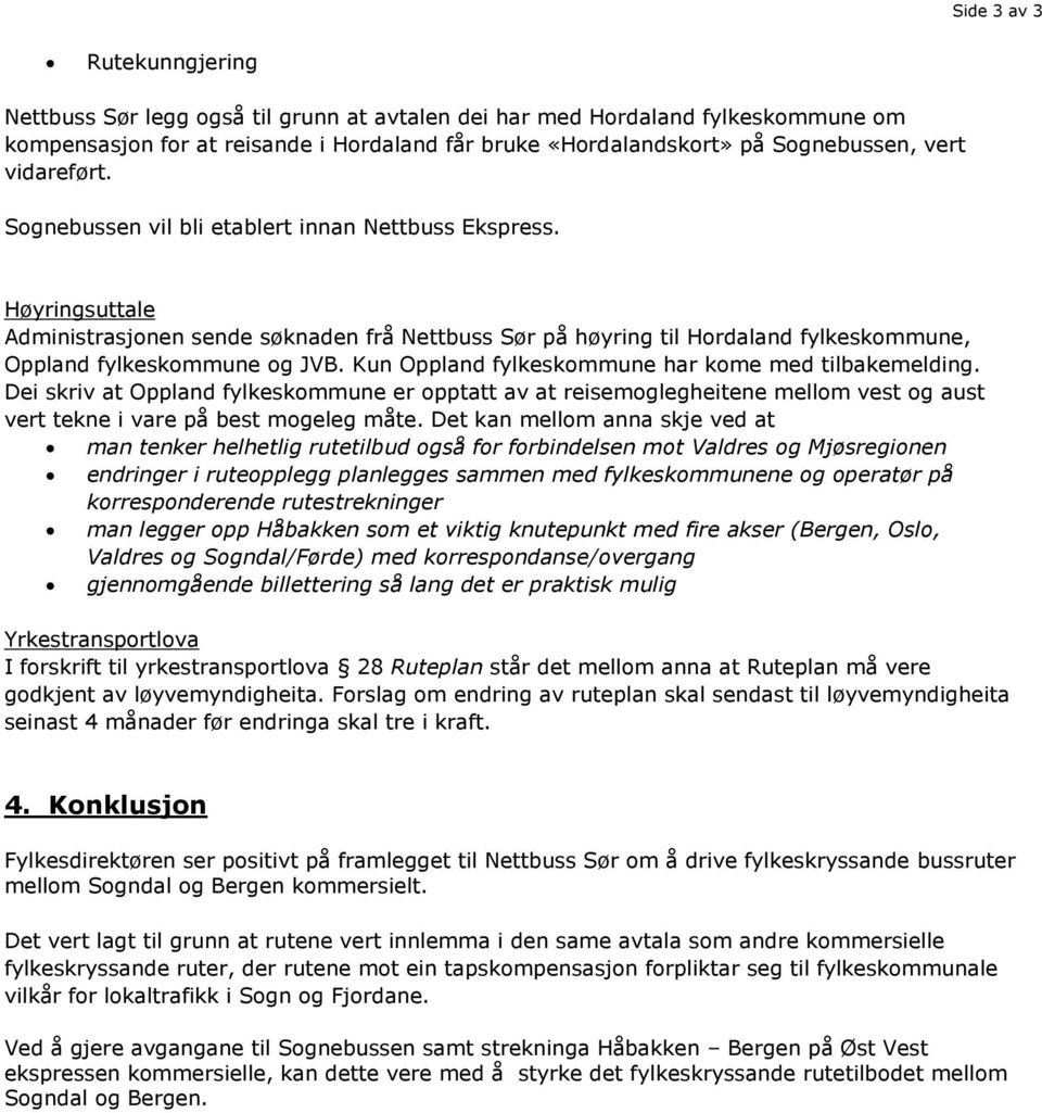 Kun Oppland fylkeskommune har kome med tilbakemelding. Dei skriv at Oppland fylkeskommune er opptatt av at reisemoglegheitene mellom vest og aust vert tekne i vare på best mogeleg måte.