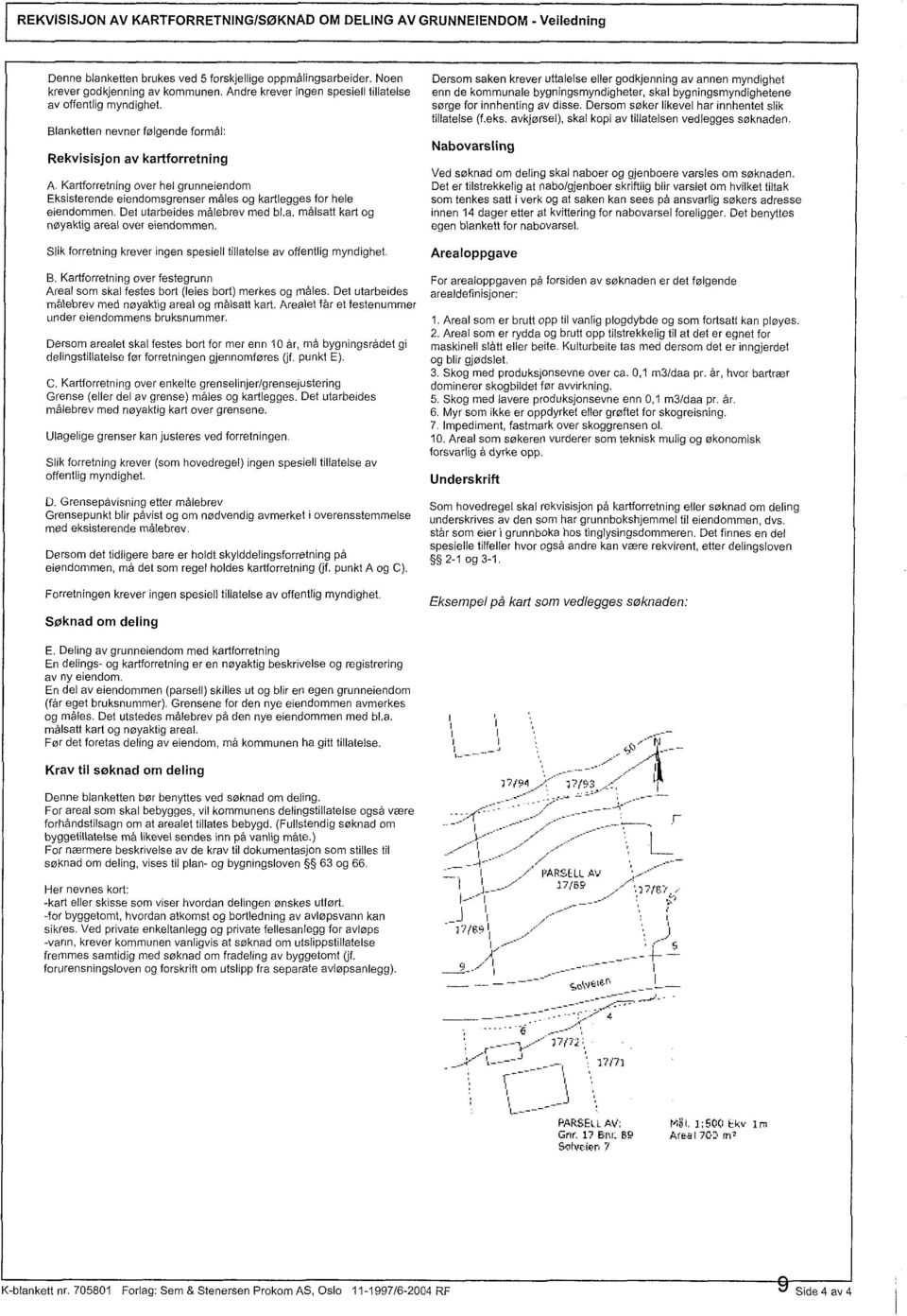 Kartforretning over hel grunneiendom Eksisterende eiendomsgrenser måles og kartlegges for hele eiendommen. Det utarbeides målebrev med bl.a. målsatt kart og nøyaktig areal over eiendommen.