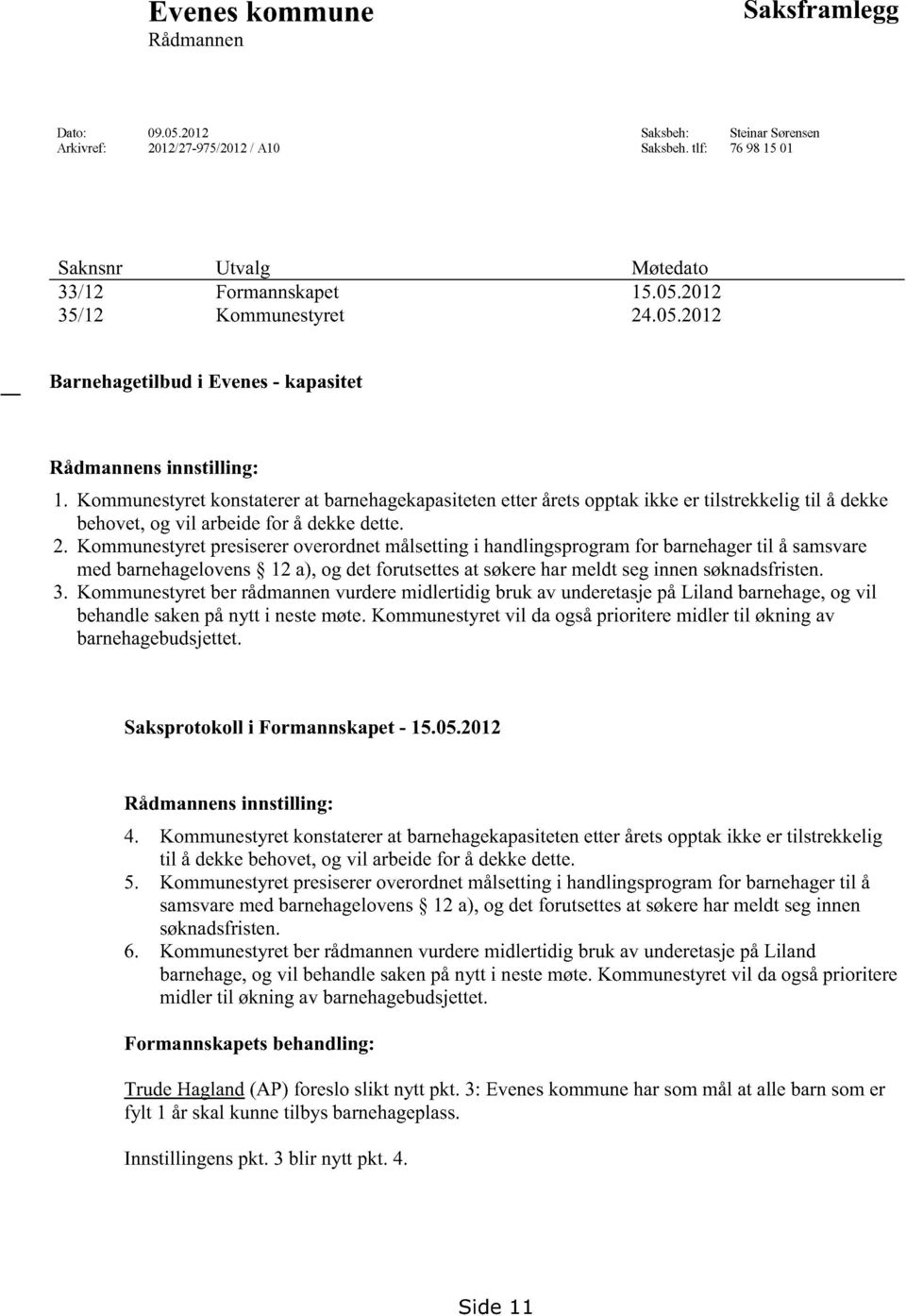 Kommunestyret konstatererat barnehagekapasiteten etteråretsopptakikke er tilstrekkeligtil å dekke behovet,og vil arbeidefor å dekkedette. 2.