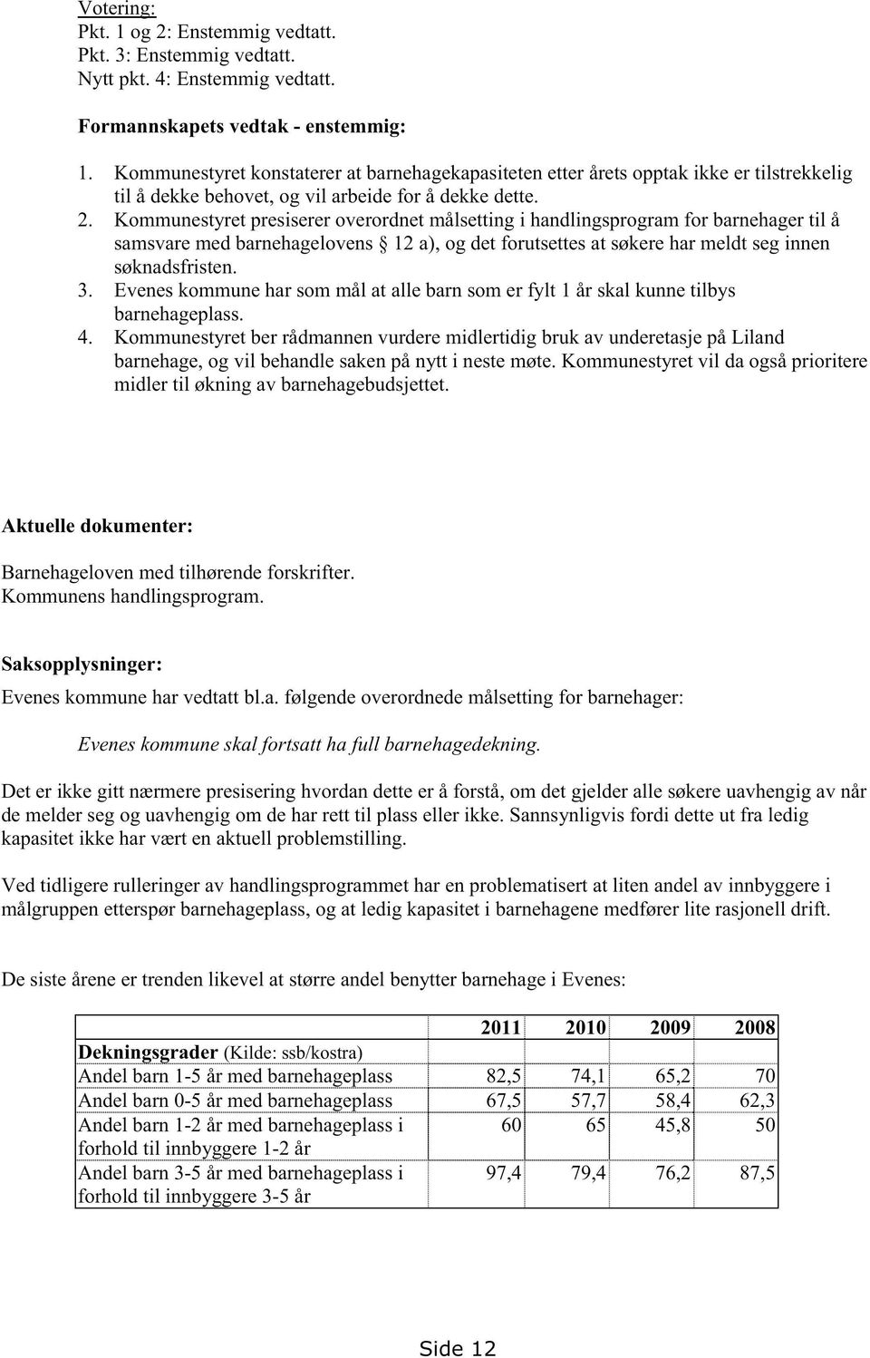 Kommunestyret presisereroverordnetmålsettingi handlingsprogramfor barnehagertil å samsvaremedbarnehagelovens 12 a), og detforutsettesat søkereharmeldtseginnen søknadsfristen. 3.