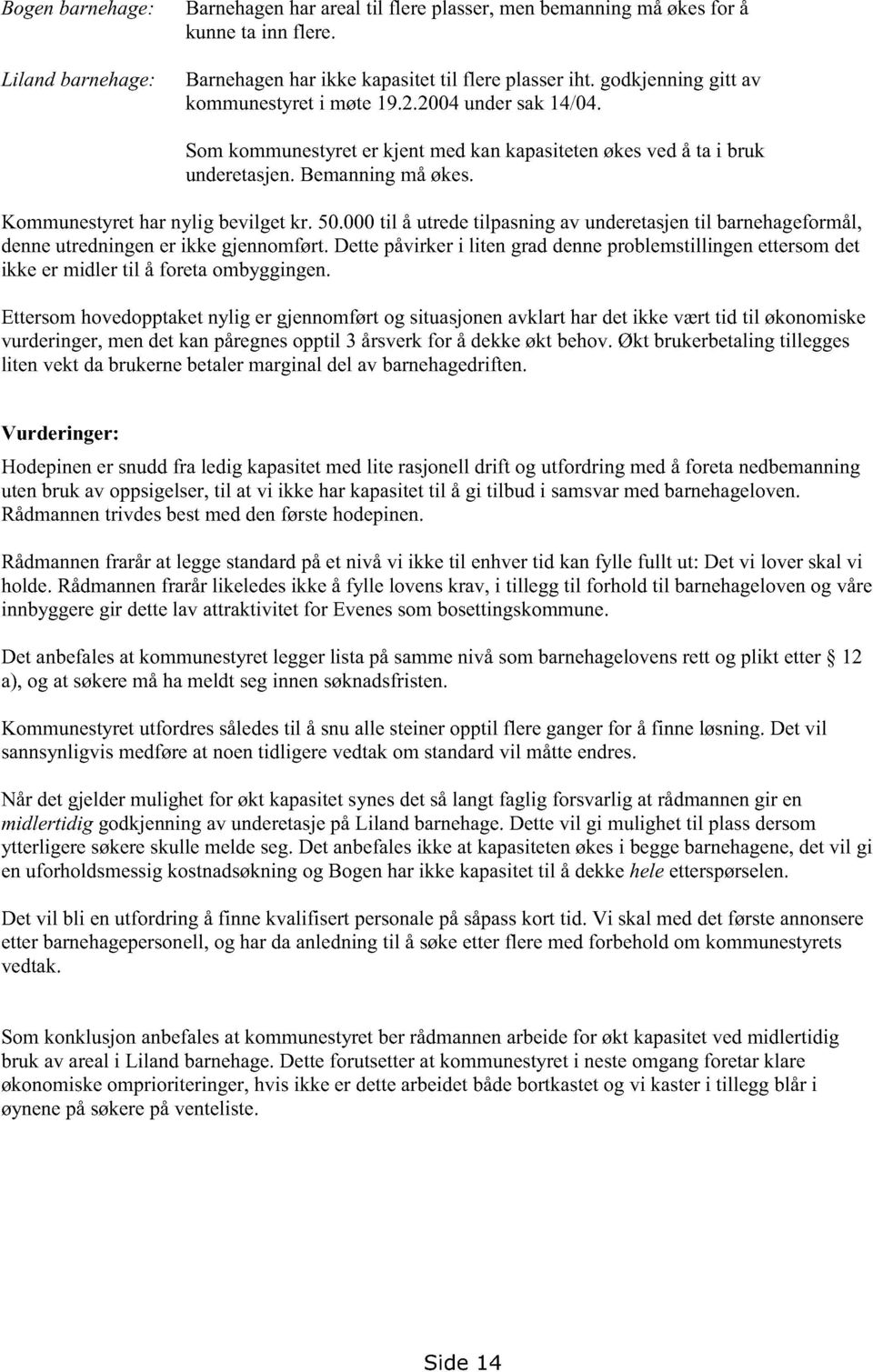 000til å utredetilpasningav underetasjentil barnehageformål, denneutredningener ikke gjennomført.dettepåvirkeri liten graddenneproblemstillingenettersomdet ikke er midler til å foretaombyggingen.