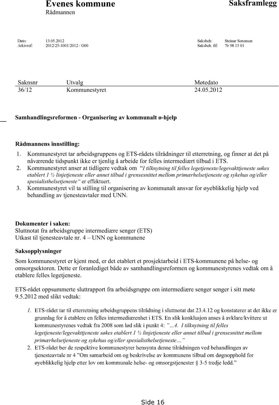 Kommunestyretanserat tidligerevedtakom I tilknytningtil felleslegetjeneste/legevakttjeneste søkes etablert1 ½ linjetjenesteeller annettilbud i grensesnittetmellomprimærhelsetjenesteog sykehusog/eller