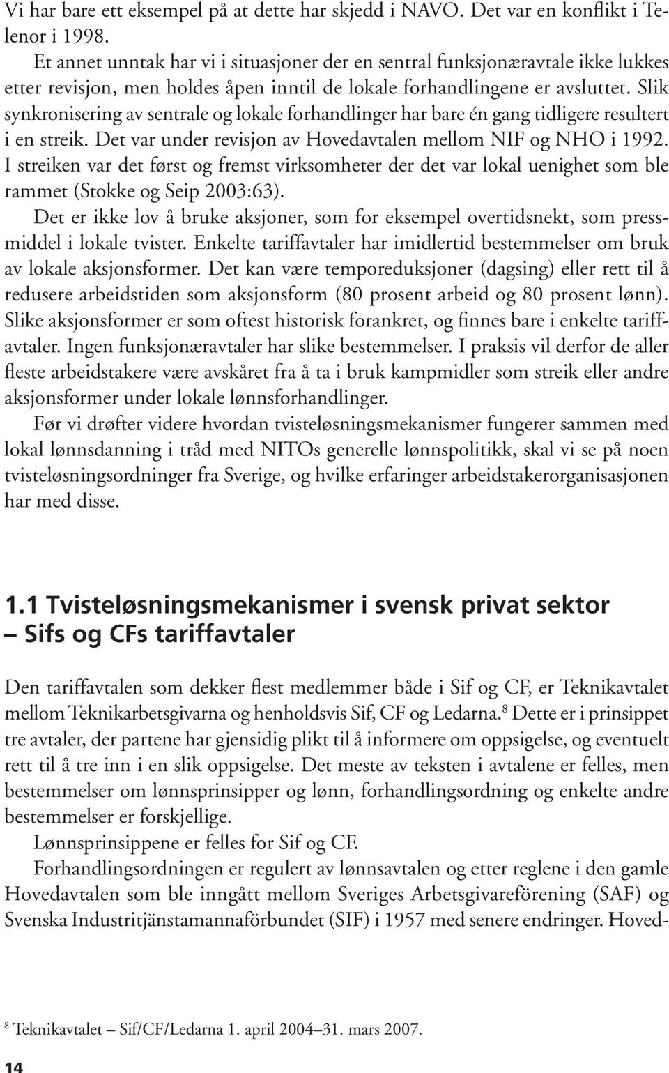 Slik synkronisering av sentrale og lokale forhandlinger har bare én gang tidligere resultert i en streik. Det var under revisjon av Hovedavtalen mellom NIF og NHO i 1992.