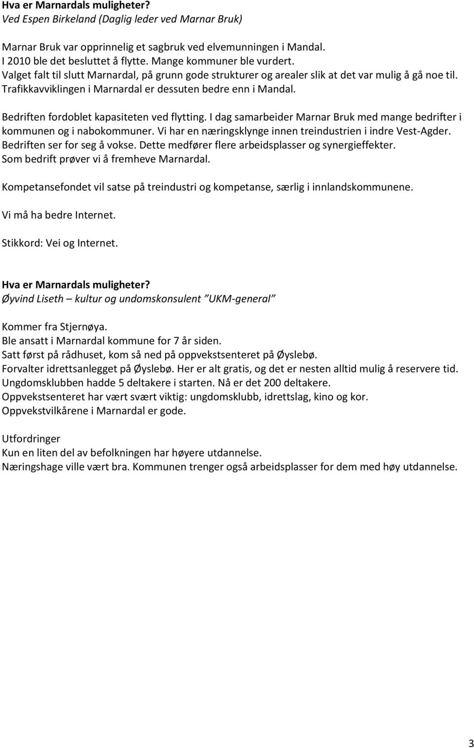 Bedriften fordoblet kapasiteten ved flytting. I dag samarbeider Marnar Bruk med mange bedrifter i kommunen og i nabokommuner. Vi har en næringsklynge innen treindustrien i indre Vest-Agder.