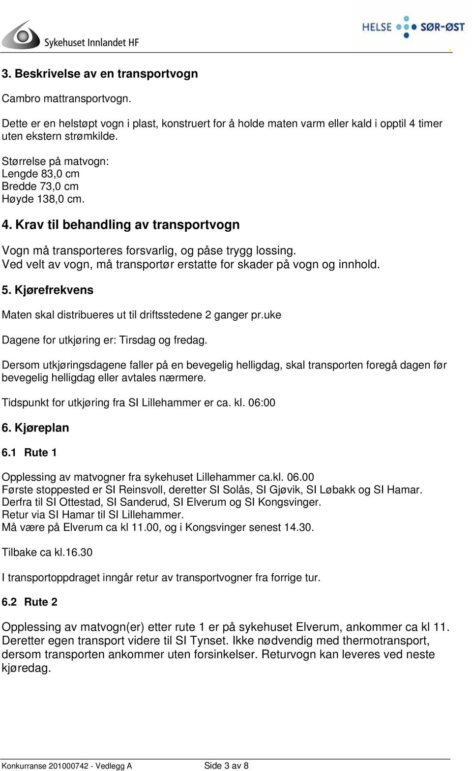 Ved velt av vogn, må transportør erstatte for skader på vogn og innhold. 5. Kjørefrekvens Maten skal distribueres ut til driftsstedene 2 ganger pr.uke Dagene for utkjøring er: Tirsdag og fredag.