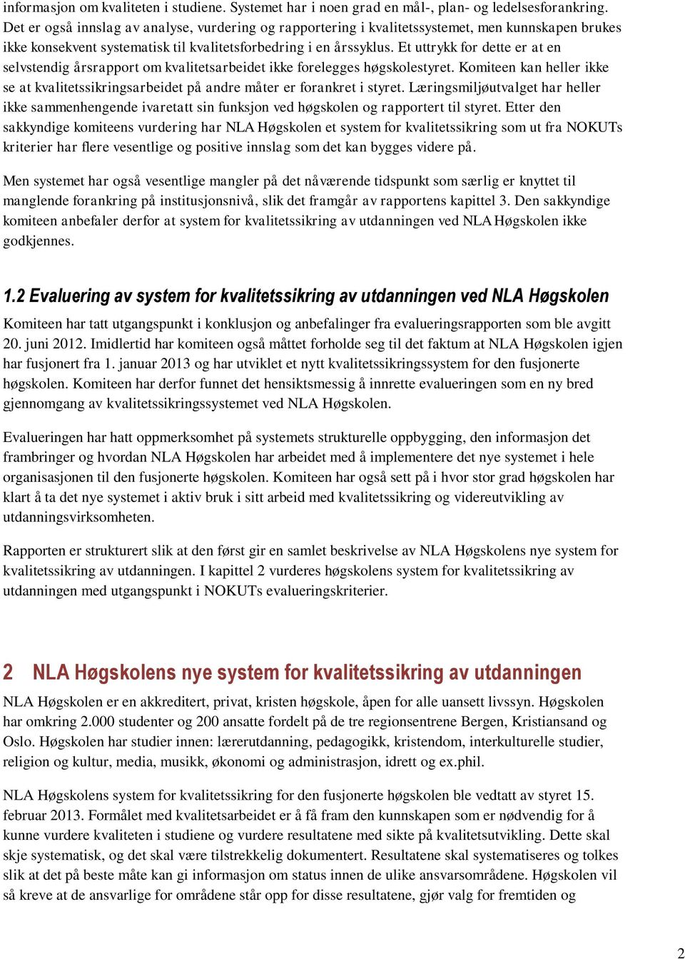 Et uttrykk for dette er at en selvstendig årsrapport om kvalitetsarbeidet ikke forelegges høgskolestyret. Komiteen kan heller ikke se at kvalitetssikringsarbeidet på andre måter er forankret i styret.