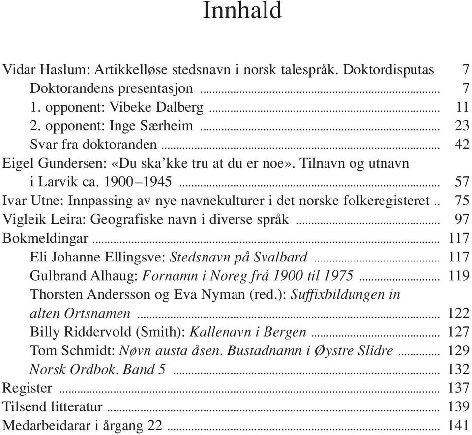 . 75 Vigleik Leira: Geografiske navn i diverse språk... 97 Bokmeldingar... 117 Eli Johanne Ellingsve: Stedsnavn på Svalbard... 117 Gulbrand Alhaug: Fornamn i Noreg frå 1900 til 1975.