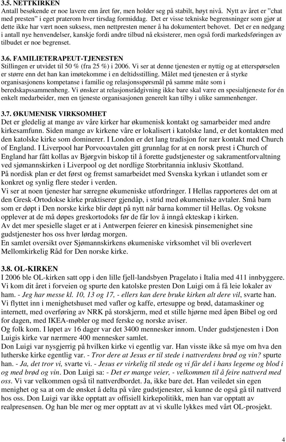 Det er en nedgang i antall nye henvendelser, kanskje fordi andre tilbud nå eksisterer, men også fordi markedsføringen av tilbudet er noe begrenset. 3.6.