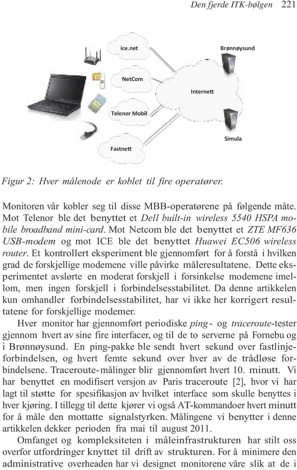 Mot Netcom ble det benyttet et ZTE MF636 USB-modem og mot ICE ble det benyttet Huawei EC506 wireless router.