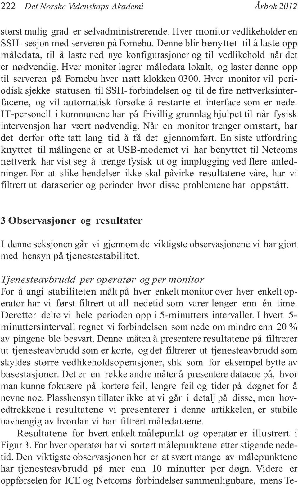 Hver monitor lagrer måledata lokalt, og laster denne opp til serveren på Fornebu hver natt klokken 0300.