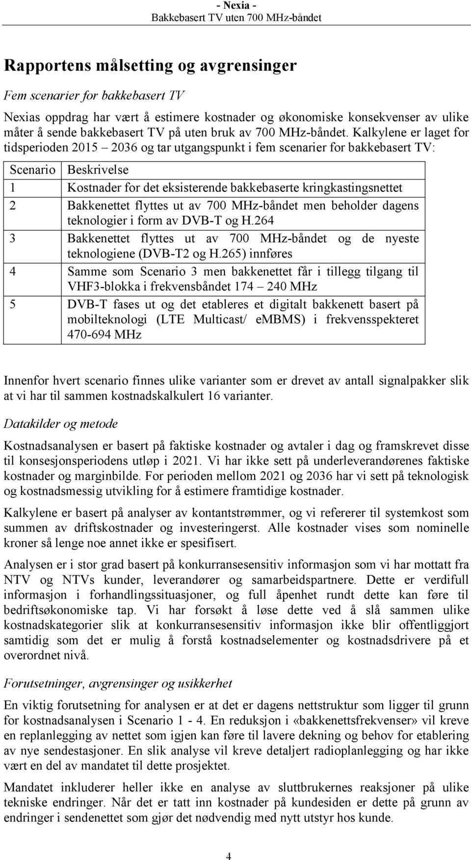 Kalkylene er laget for tidsperioden 2015 2036 og tar utgangspunkt i fem scenarier for bakkebasert TV: Scenario Beskrivelse 1 Kostnader for det eksisterende bakkebaserte kringkastingsnettet 2