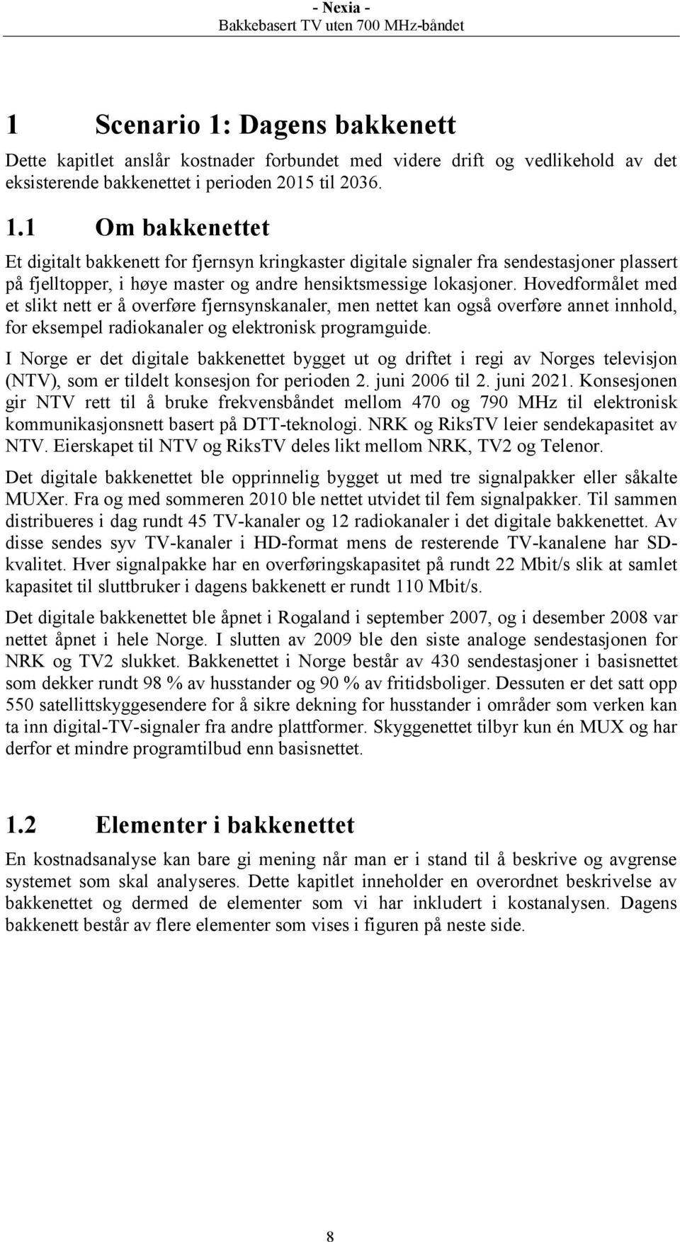 I Norge er det digitale bakkenettet bygget ut og driftet i regi av Norges televisjon (NTV), som er tildelt konsesjon for perioden 2. juni 2006 til 2. juni 2021.