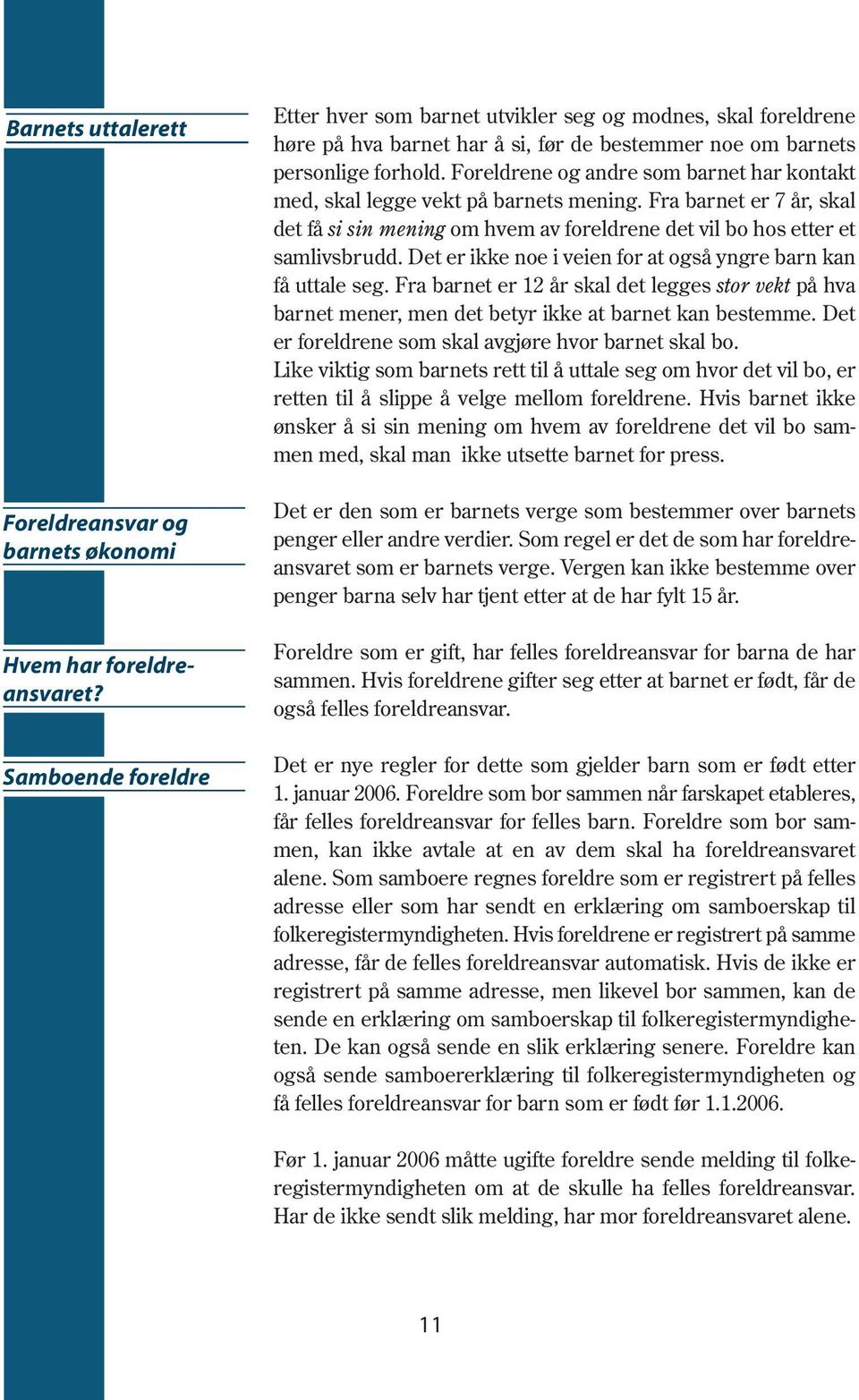 Foreldrene og andre som barnet har kontakt med, skal legge vekt på barnets mening. Fra barnet er 7 år, skal det få si sin mening om hvem av foreldrene det vil bo hos etter et samlivsbrudd.