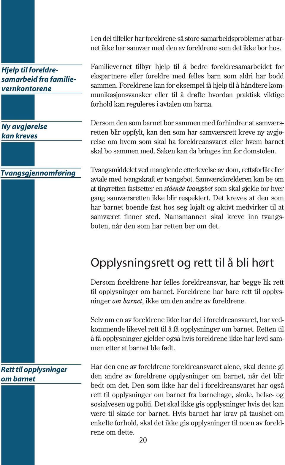 barn som aldri har bodd sammen. Foreldrene kan for eksempel få hjelp til å håndtere kommunikasjonsvansker eller til å drøfte hvordan praktisk viktige forhold kan reguleres i avtalen om barna.